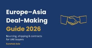 Europe–Asia Business Guide 2026: How UAE Buyers Source, Check and Close Deals Europe–Asia Deal-Making Guide 2026 by EuroHub Asia